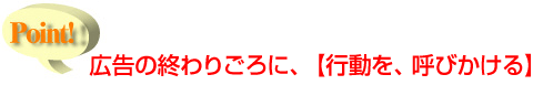広告の終わりごろに、【行動を、呼びかける】