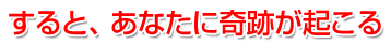すると、あなたに奇跡が起こる