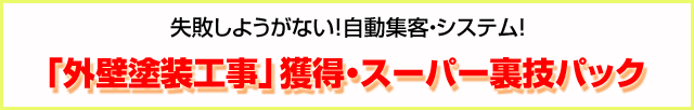 失敗しようがない！自動集客・システム！
「外壁塗装工事」獲得・スーパー裏技パック