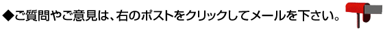 ◆ご質問やご意見は、右のポストをクリックしてメールを下さい。