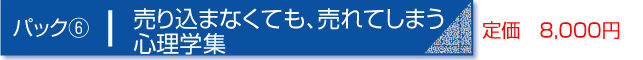 パック６　売り込まなくても、売れてしまう心理学集