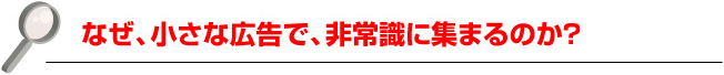なぜ、小さな広告で、非常識に集まるのか？