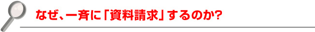 なぜ、一斉に「資料請求」するのか？