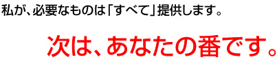 私が、必要なものは「すべて」提供します。 次は、あなたの番です。